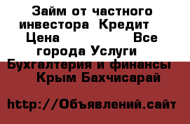 Займ от частного инвестора. Кредит. › Цена ­ 1 500 000 - Все города Услуги » Бухгалтерия и финансы   . Крым,Бахчисарай